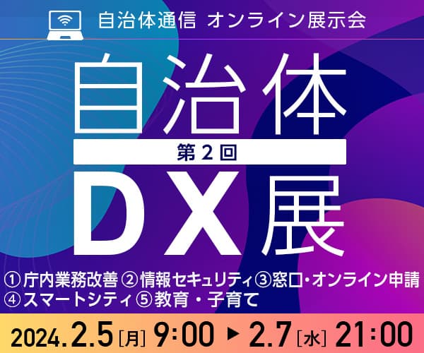 自治体通信オンライン展示会 第2回自治体DX展 ①庁内業務改善 ②情報セキュリティ ③窓口・オンライン申請 2024.2.5(月)9:00～2.7(水)21:00