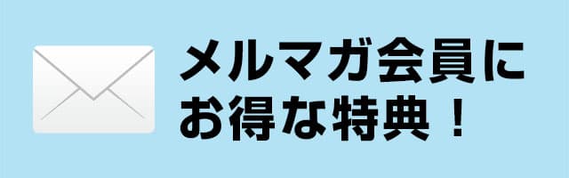メルマガ会員にお得な特典！