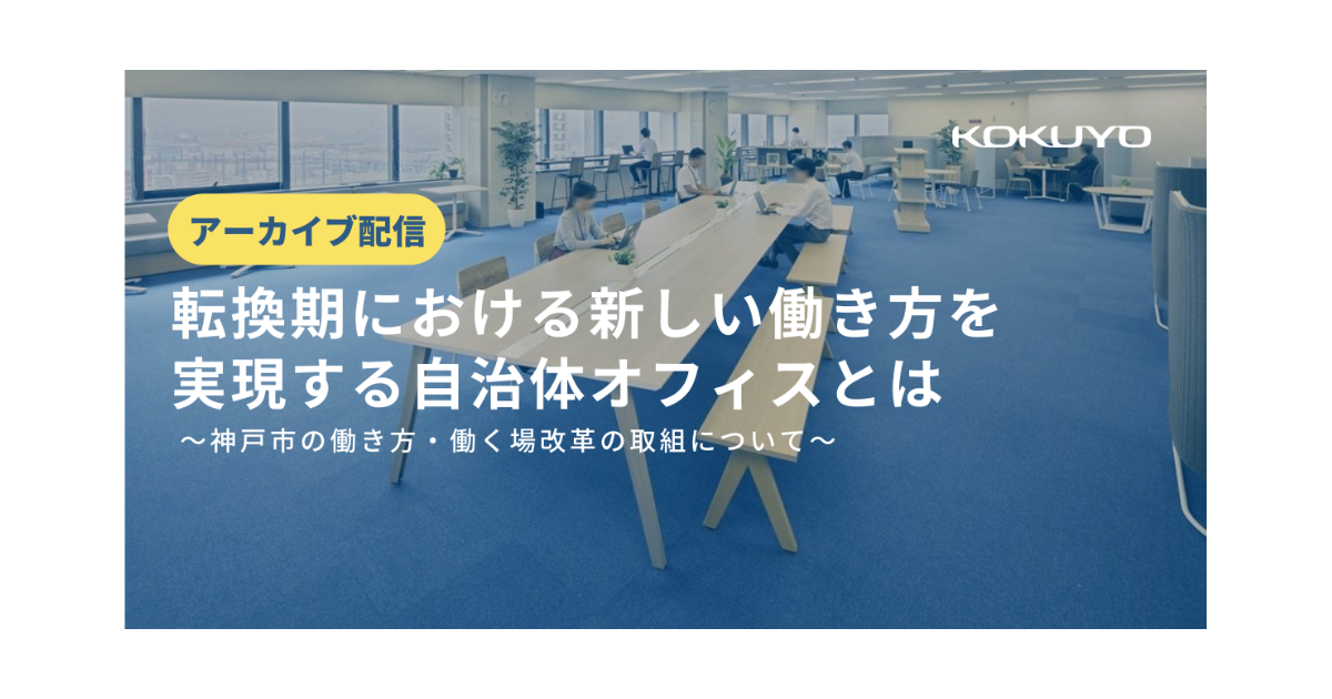 【申込み不要特別映像】『転換期における新しい働き方を実現する自治体オフィスとは』～神戸市の働き方・働く場改革の取組について～