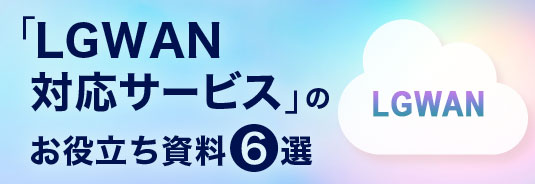 「LGWAN対応サービス」のお役立ち資料6選