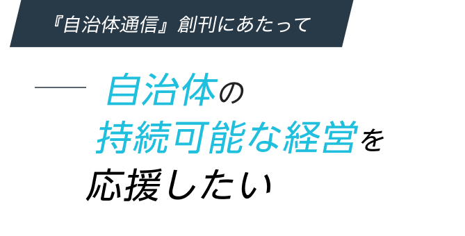 『自治体通信』創刊にあたって -自治体の持続可能な経営を応援したい