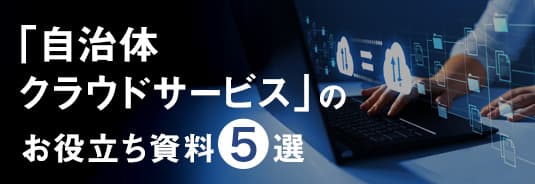 「自治体クラウドサービス」のお役立ち資料5選