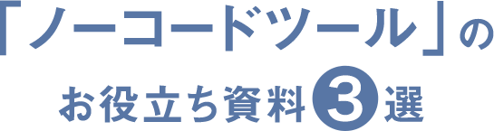 「ノーコードツール」のお役立ち資料3選